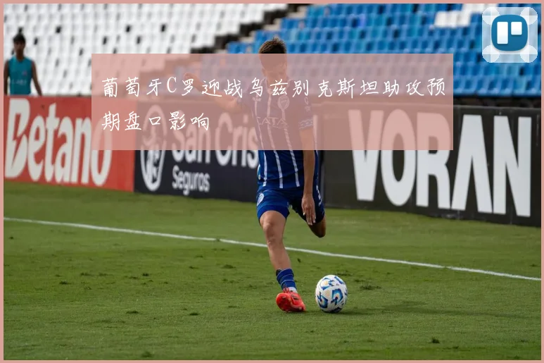 葡萄牙C罗迎战乌兹别克斯坦助攻预期盘口影响