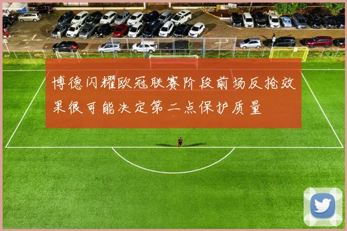 博德闪耀欧冠联赛阶段前场反抢效果很可能决定第二点保护质量