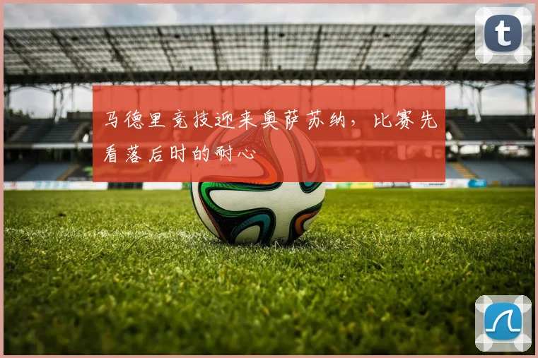 马德里竞技迎来奥萨苏纳，比赛先看落后时的耐心