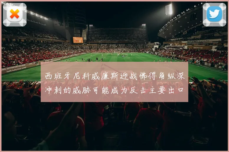 西班牙尼科威廉斯迎战佛得角纵深冲刺的威胁可能成为反击主要出口
