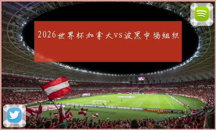2026世界杯加拿大vs波黑中场组织
