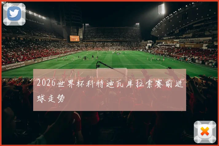 2026世界杯科特迪瓦库拉索赛前进球走势