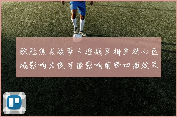 欧冠焦点战萨卡迎战罗梅罗核心区域影响力很可能影响前锋回撤效果
