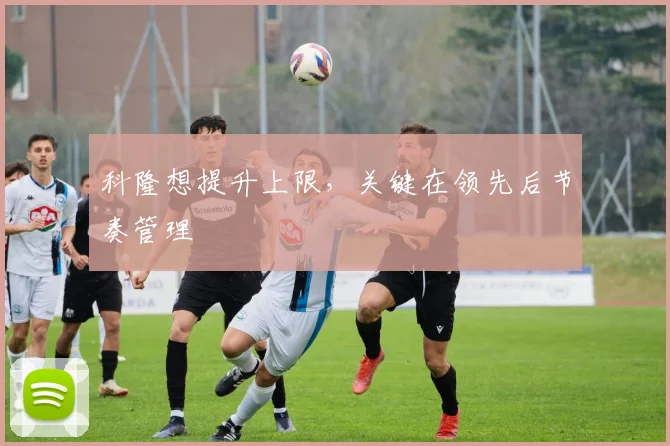 科隆想提升上限，关键在领先后节奏管理