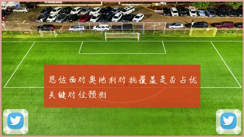 恩佐面对奥地利对抗覆盖是否占优关键对位预测