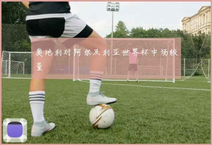 奥地利对阿尔及利亚世界杯中场较量