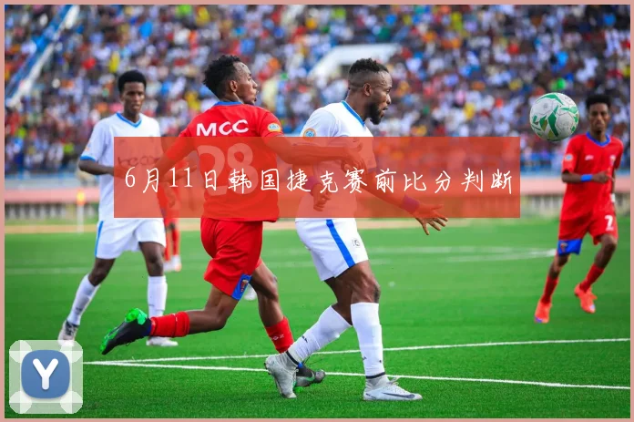 6月11日韩国捷克赛前比分判断