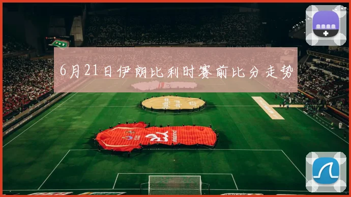 6月21日伊朗比利时赛前比分走势