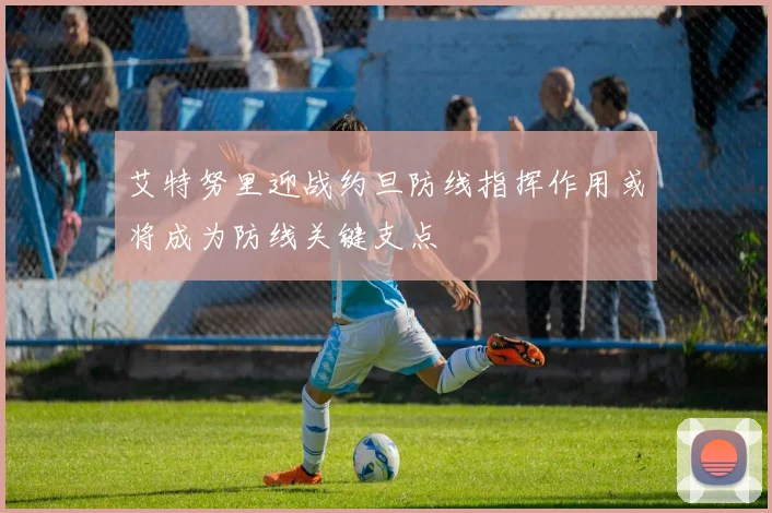 艾特努里迎战约旦防线指挥作用或将成为防线关键支点