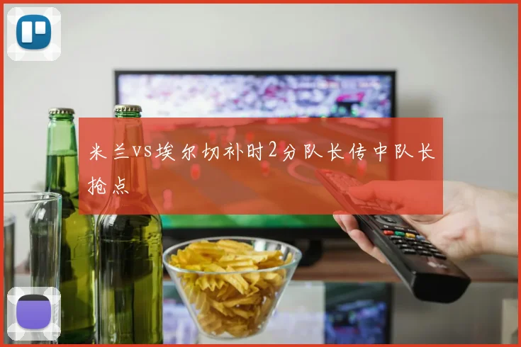 米兰vs埃尔切补时2分队长传中队长抢点