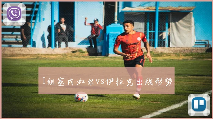 I组塞内加尔vs伊拉克出线形势